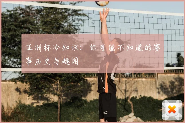 亚洲杯冷知识：你可能不知道的赛事历史与趣闻