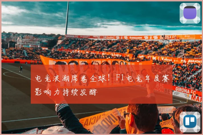 电竞浪潮席卷全球!F1电竞年度赛影响力持续发酵