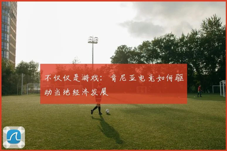不仅仅是游戏：肯尼亚电竞如何驱动当地经济发展