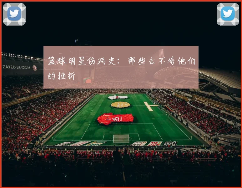 篮球明星伤病史：那些击不垮他们的挫折