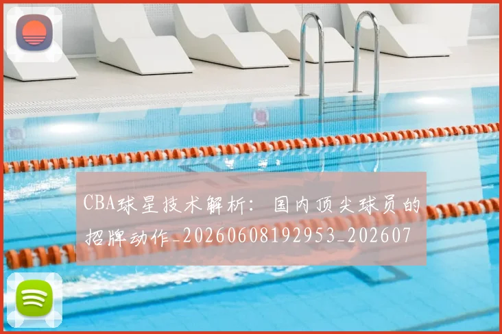 CBA球星技术解析：国内顶尖球员的招牌动作_20260608192953_20260702040442