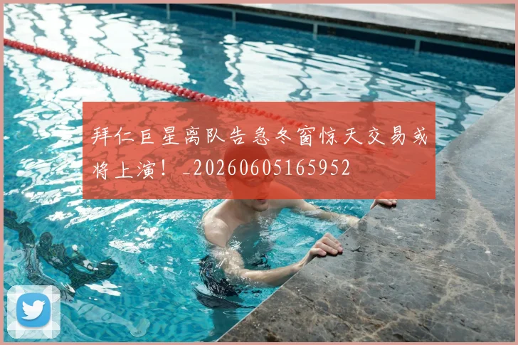 拜仁巨星离队告急冬窗惊天交易或将上演!_20260605165952