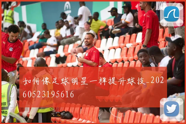 如何像足球明星一样提升球技_20260523195616