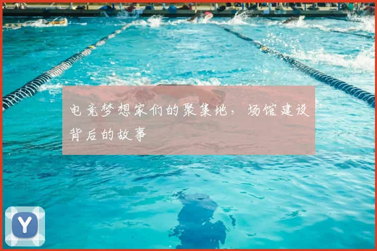 电竞梦想家们的聚集地，场馆建设背后的故事