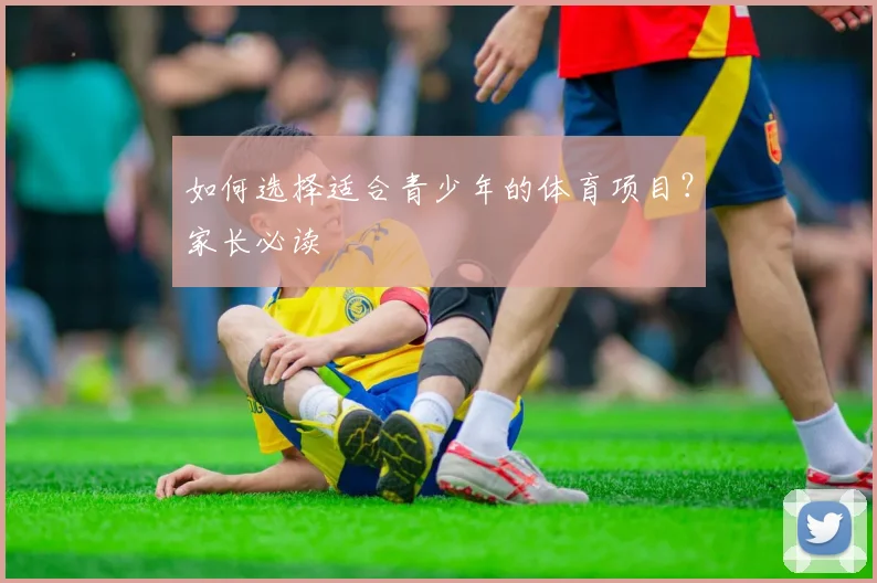 如何选择适合青少年的体育项目?家长必读