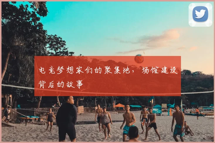 电竞梦想家们的聚集地，场馆建设背后的故事