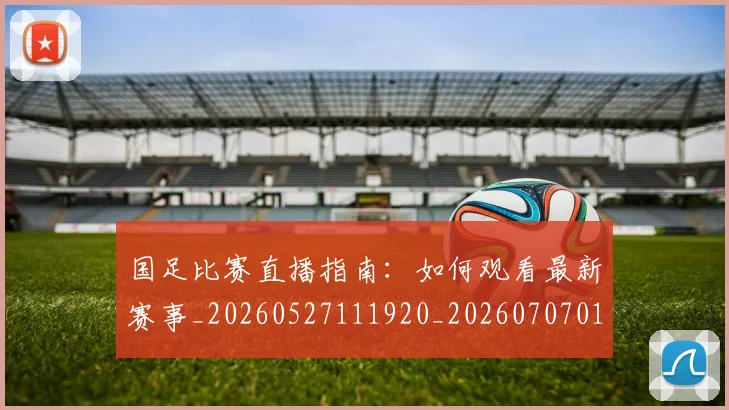 国足比赛直播指南:如何观看最新赛事_20260527111920_20260707015313