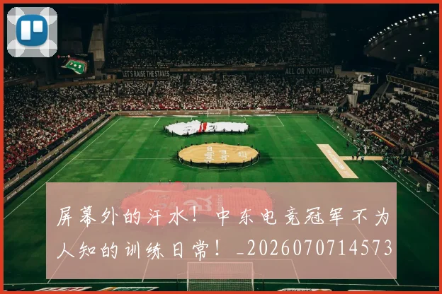 屏幕外的汗水！中东电竞冠军不为人知的训练日常！_20260707145734