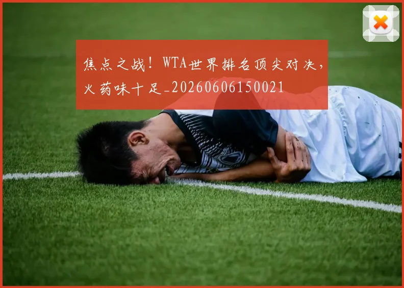 焦点之战！WTA世界排名顶尖对决，火药味十足_20260606150021