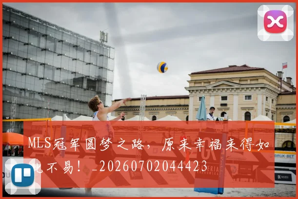 MLS冠军圆梦之路，原来幸福来得如此不易！_20260702044423