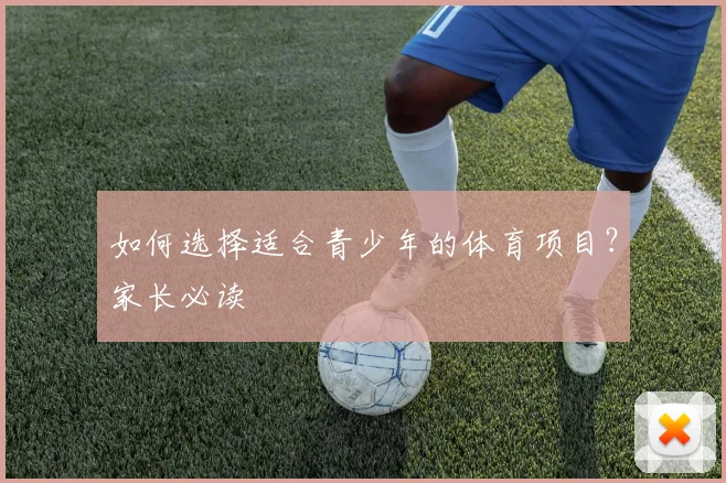 如何选择适合青少年的体育项目?家长必读