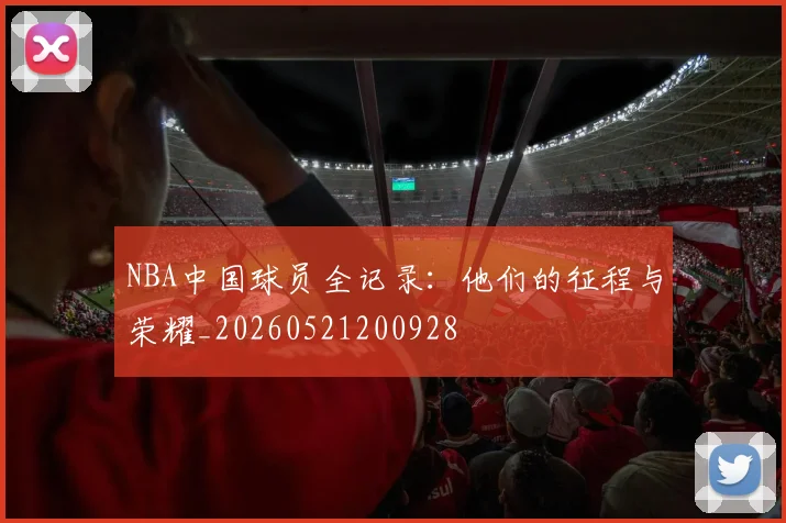 NBA中国球员全记录：他们的征程与荣耀_20260521200928