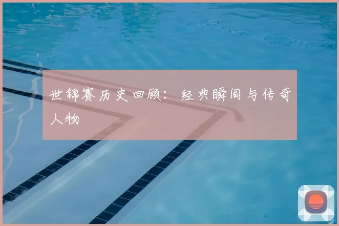 世锦赛历史回顾：经典瞬间与传奇人物