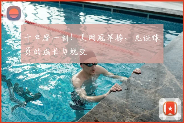 十年磨一剑！美网冠军榜，见证球员的成长与蜕变
