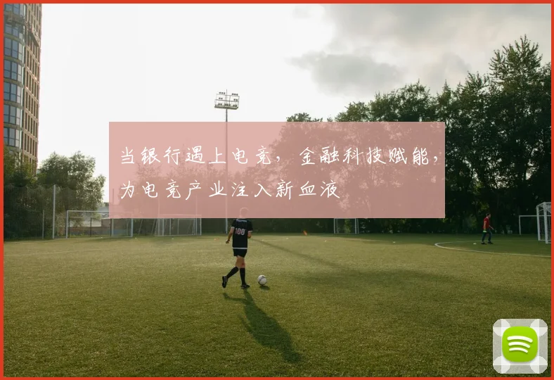当银行遇上电竞，金融科技赋能，为电竞产业注入新血液