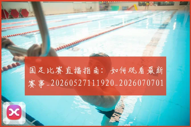 国足比赛直播指南：如何观看最新赛事_20260527111920_20260707015313