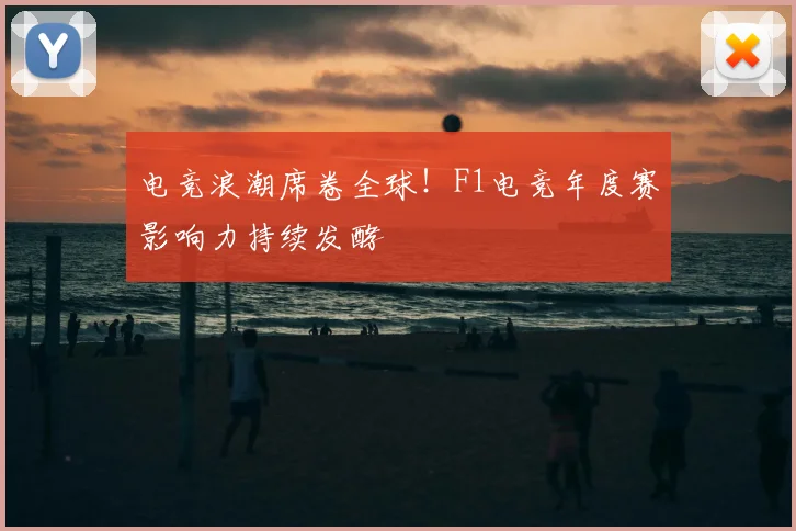 电竞浪潮席卷全球！F1电竞年度赛影响力持续发酵