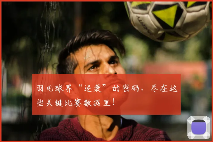 羽毛球界“逆袭”的密码，尽在这些关键比赛数据里！