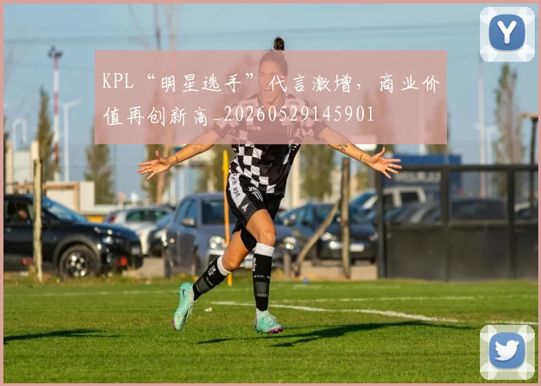 KPL“明星选手”代言激增,商业价值再创新高_20260529145901