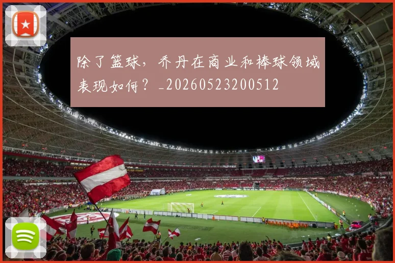 除了篮球，乔丹在商业和棒球领域表现如何？_20260523200512