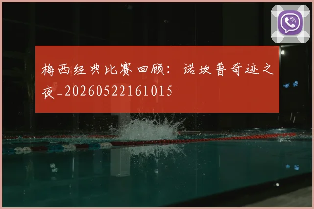 梅西经典比赛回顾:诺坎普奇迹之夜_20260522161015